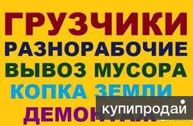 Грузчики,переезды,копка земли,вывоз мусора,разнорабочие