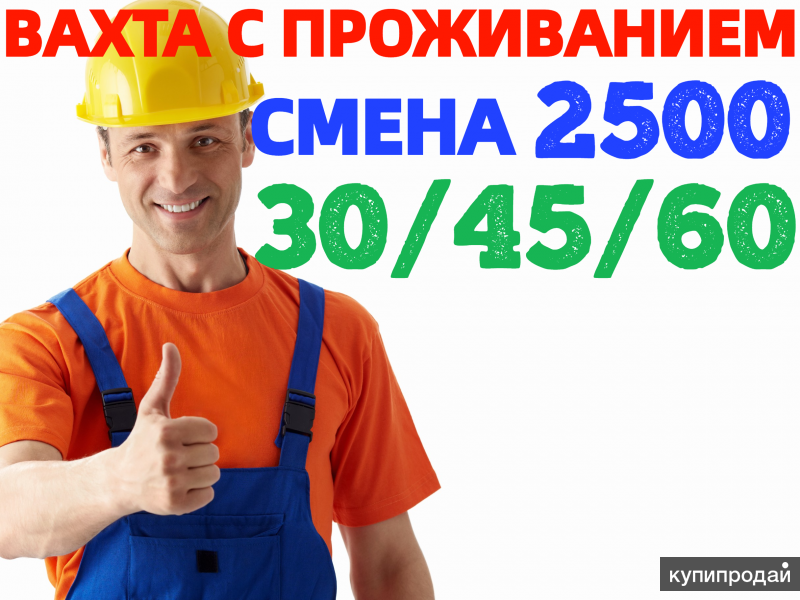 На ВАХТУ Разнорабочие с БЕСПЛАТНЫМ проживанием и питанием 15-30-60 смен