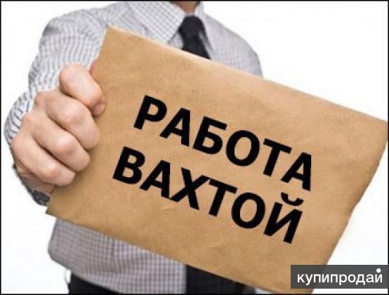 Персонал для работы Вахтовым методом Москва и МО.